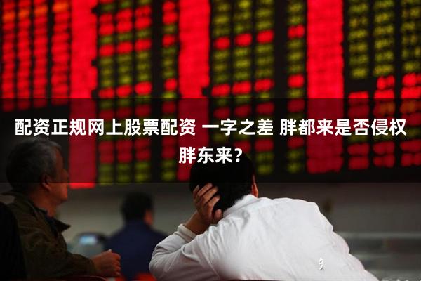 配资正规网上股票配资 一字之差 胖都来是否侵权胖东来？