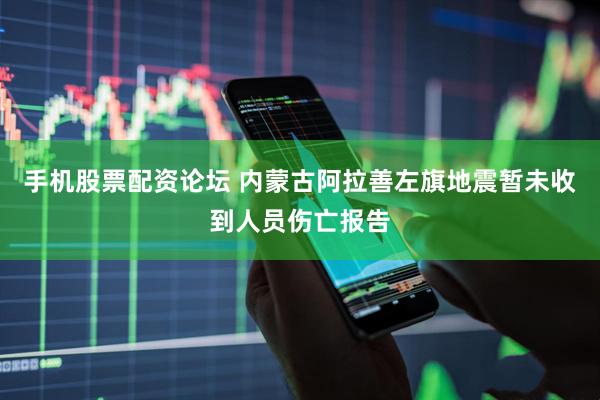 手机股票配资论坛 内蒙古阿拉善左旗地震暂未收到人员伤亡报告