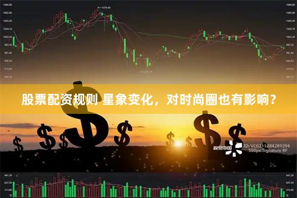 股票配资规则 星象变化，对时尚圈也有影响？