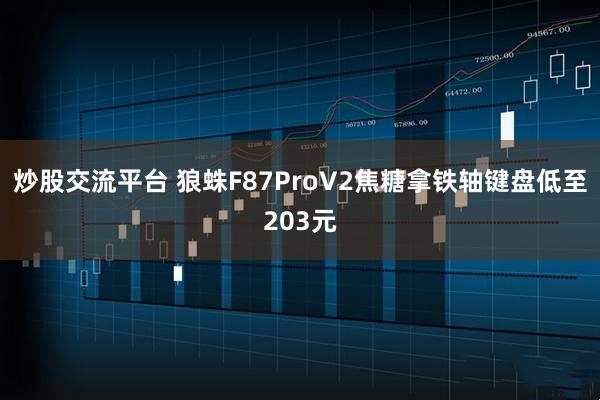 炒股交流平台 狼蛛F87ProV2焦糖拿铁轴键盘低至203元